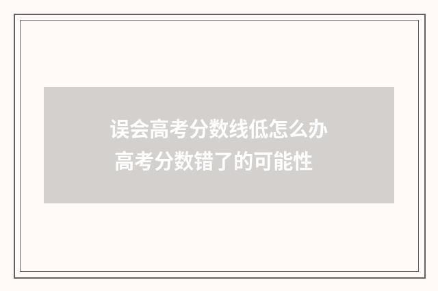 误会高考分数线低怎么办 高考分数错了的可能性