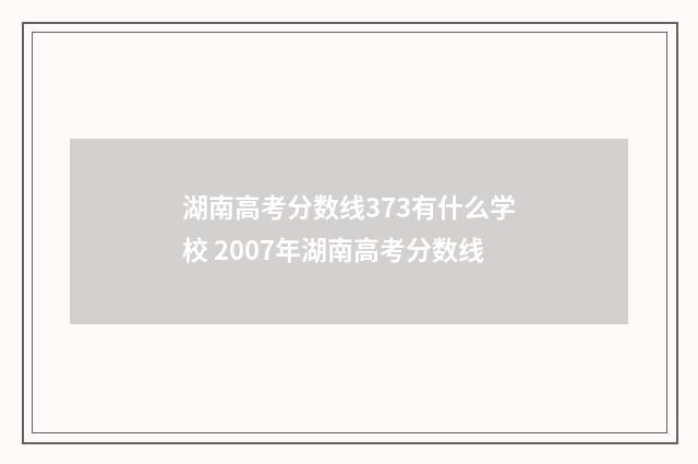 湖南高考分数线373有什么学校 2007年湖南高考分数线