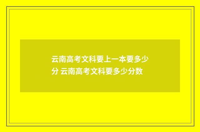 云南高考文科要上一本要多少分 云南高考文科要多少分数