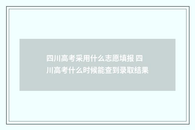四川高考采用什么志愿填报 四川高考什么时候能查到录取结果