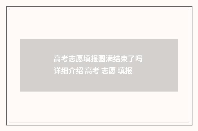 高考志愿填报圆满结束了吗 详细介绍 高考 志愿 填报