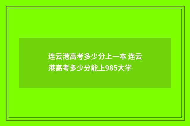 连云港高考多少分上一本 连云港高考多少分能上985大学