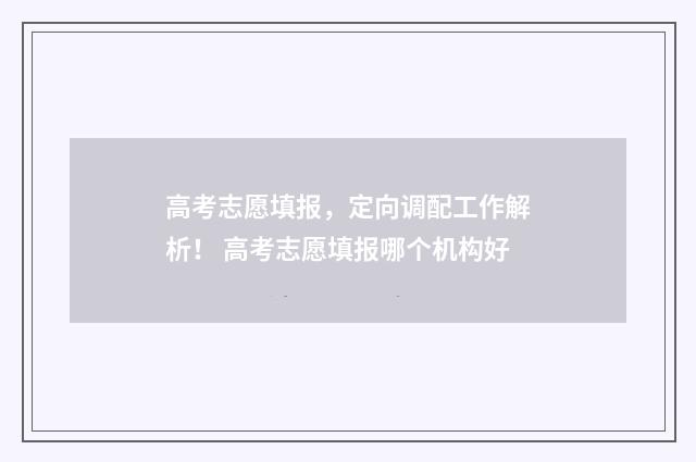 高考志愿填报,定向调配工作解析! 高考志愿填报哪个机构好