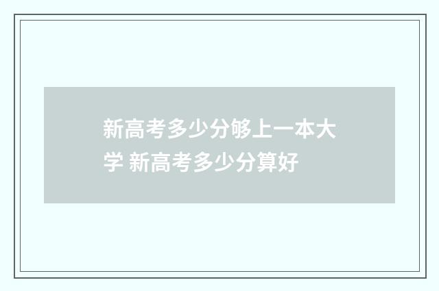 新高考多少分够上一本大学 新高考多少分算好