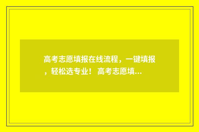 高考志愿填报在线流程，一键填报，轻松选专业！ 高考志愿填报在家就能填报吗