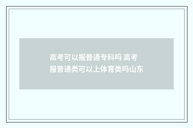 高考可以报普通专科吗 高考报普通类可以上体育类吗山东