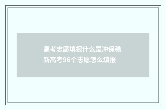 高考志愿填报什么是冲保稳 新高考96个志愿怎么填报