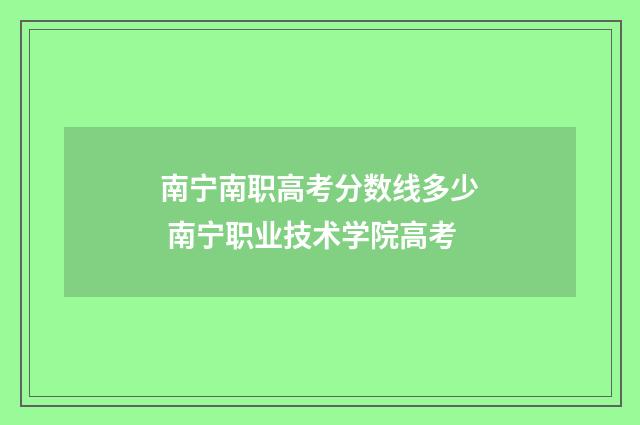 南宁南职高考分数线多少 南宁职业技术学院高考