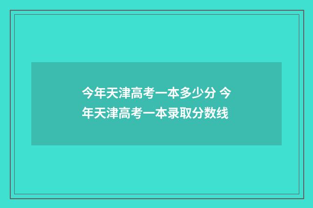今年天津高考一本多少分 今年天津高考一本录取分数线