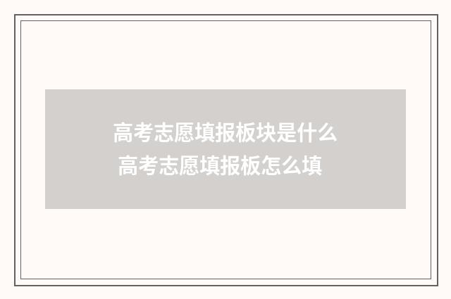 高考志愿填报板块是什么 高考志愿填报板怎么填