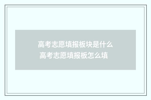 高考志愿填报板块是什么 高考志愿填报板怎么填