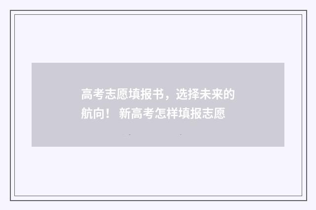 高考志愿填报书，选择未来的航向！ 新高考怎样填报志愿