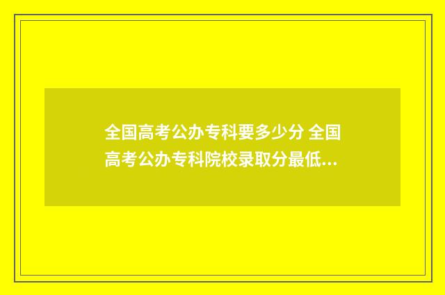 全国高考公办专科要多少分 全国高考公办专科院校录取分最低的院校