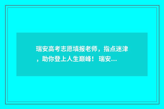 瑞安高考志愿填报老师,指点迷津,助你登上人生巅峰! 瑞安高考考点查询