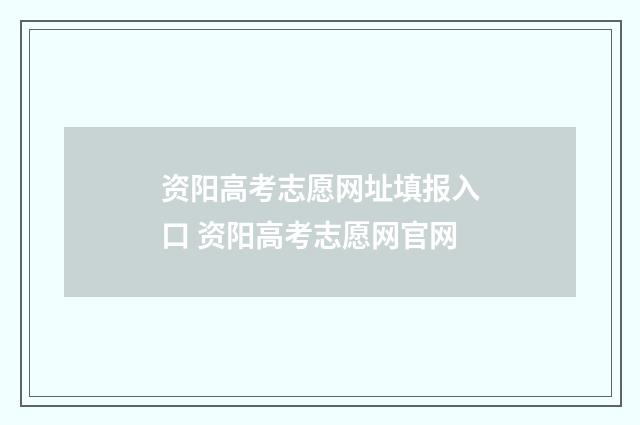 资阳高考志愿网址填报入口 资阳高考志愿网官网