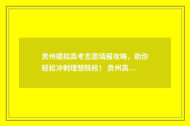 贵州模拟高考志愿填报攻略,助你轻松冲刺理想院校! 贵州高考模拟题