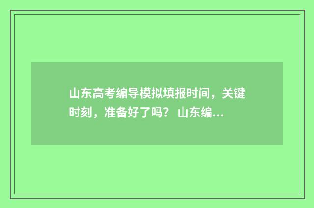 山东高考编导模拟填报时间,关键时刻,准备好了吗? 山东编导高考分数怎么算