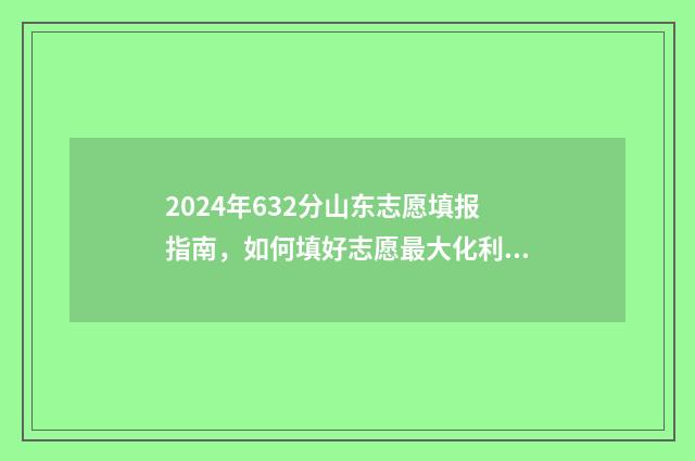 2024年632分山东志愿填报指南，如何填好志愿最大化利用分数 2024年山东高考多少人