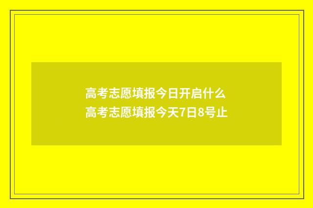 高考志愿填报今日开启什么 高考志愿填报今天7日8号止