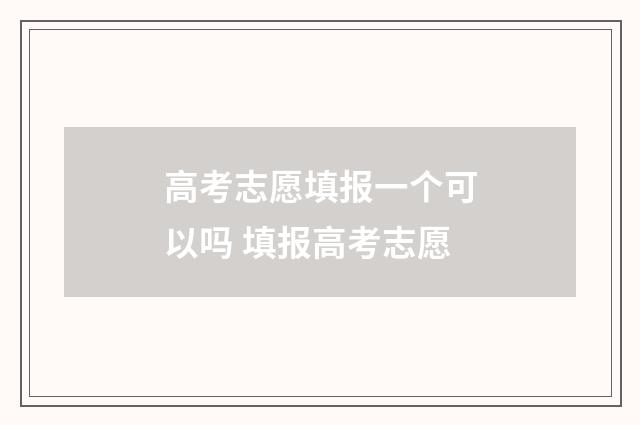 高考志愿填报一个可以吗 填报高考志愿
