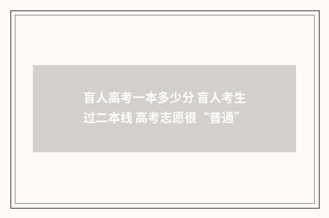 盲人高考一本多少分 盲人考生过二本线 高考志愿很“普通”