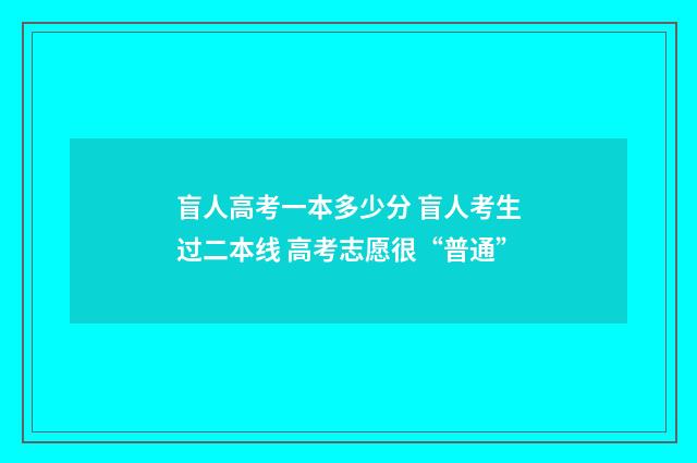 盲人高考一本多少分 盲人考生过二本线 高考志愿很“普通”