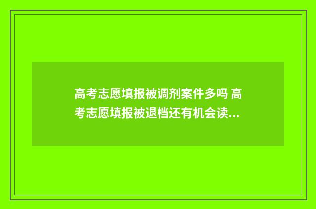 高考志愿填报被调剂案件多吗 高考志愿填报被退档还有机会读大学吗