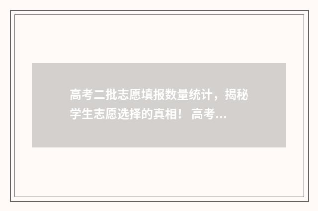 高考二批志愿填报数量统计，揭秘学生志愿选择的真相！ 高考二批志愿怎么填