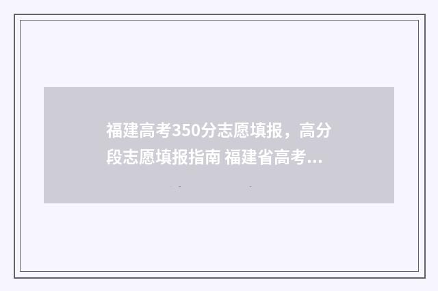 福建高考350分志愿填报，高分段志愿填报指南 福建省高考3500名差不多可以去哪些学校
