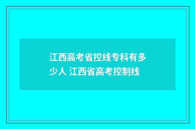 江西高考省控线专科有多少人 江西省高考控制线