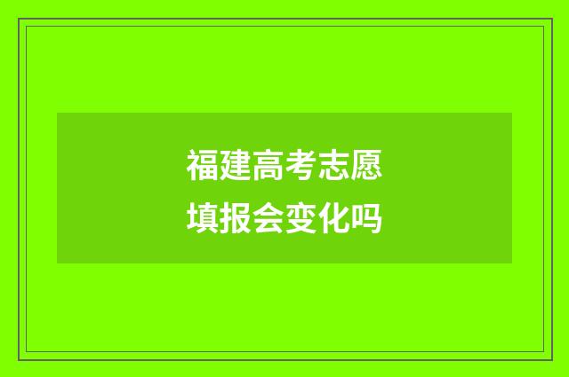 福建高考志愿填报会变化吗