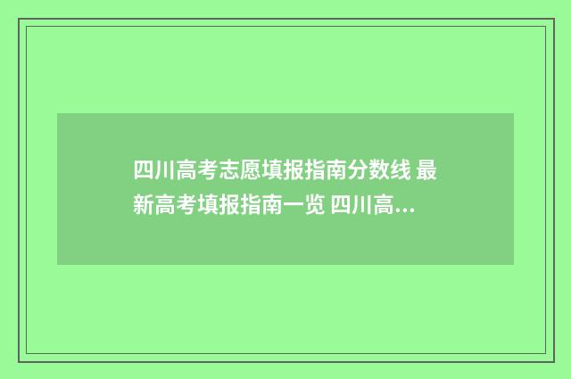 四川高考志愿填报指南分数线 最新高考填报指南一览 四川高考志愿填报指南