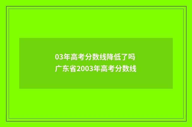 03年高考分数线降低了吗 广东省2003年高考分数线