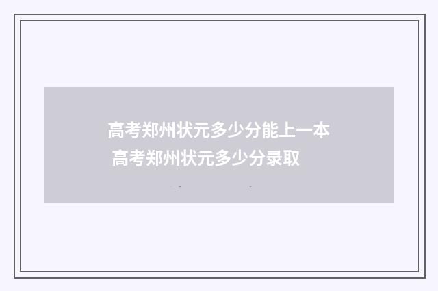 高考郑州状元多少分能上一本 高考郑州状元多少分录取