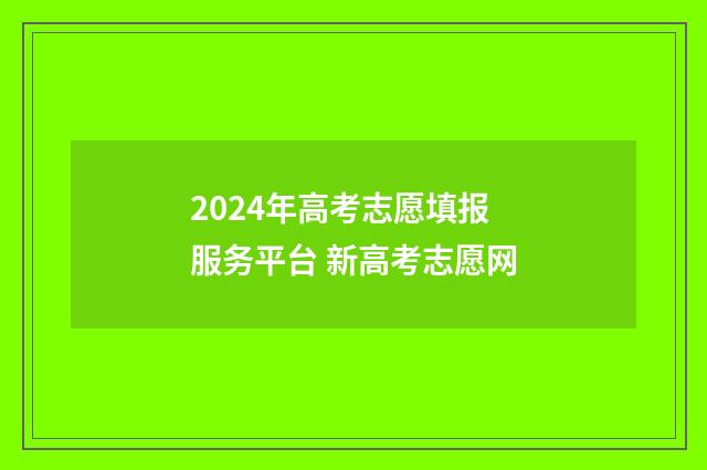 2024年高考志愿填报服务平台 新高考志愿网