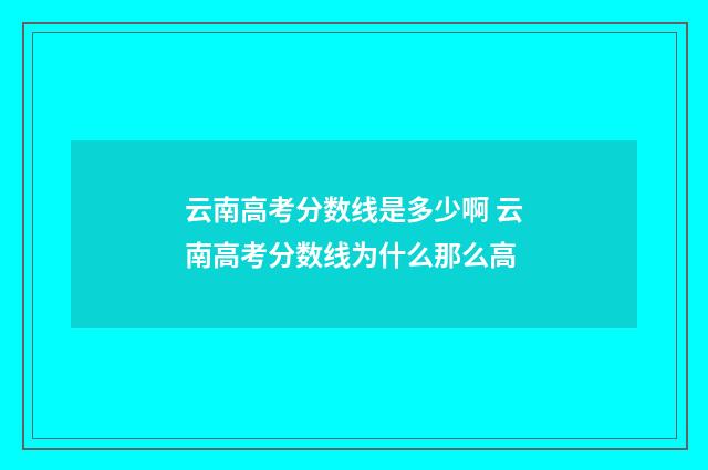 云南高考分数线是多少啊 云南高考分数线为什么那么高
