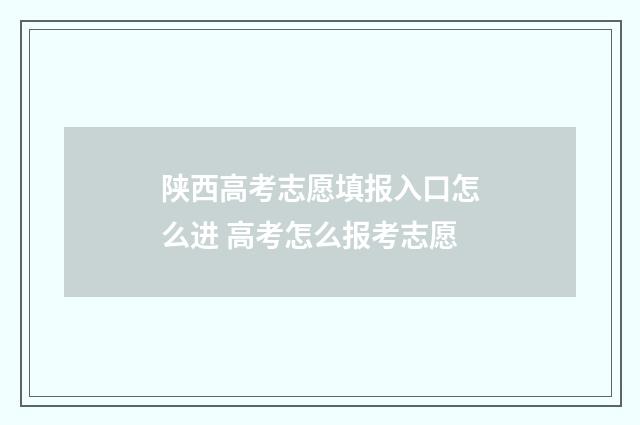 陕西高考志愿填报入口怎么进 高考怎么报考志愿
