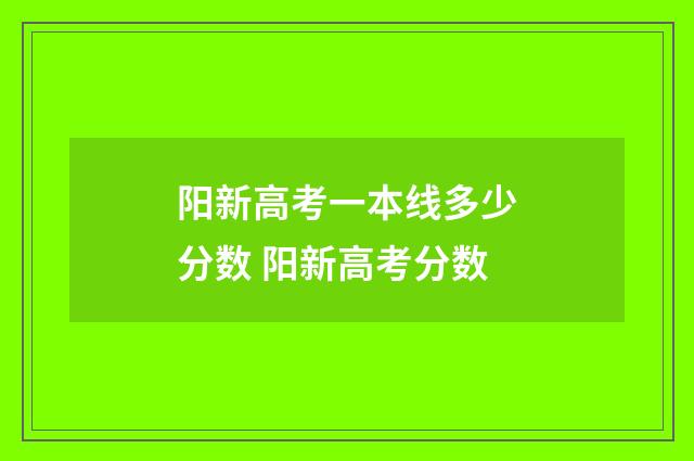 阳新高考一本线多少分数 阳新高考分数