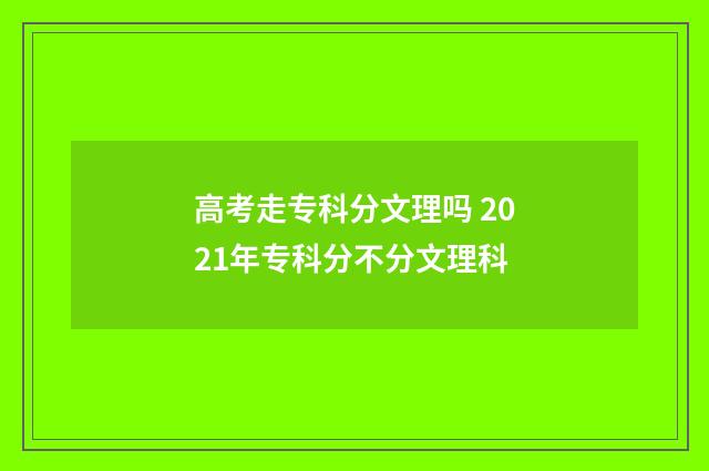 高考走专科分文理吗 2021年专科分不分文理科