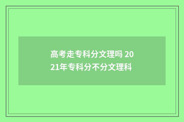 高考走专科分文理吗 2021年专科分不分文理科