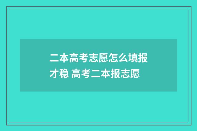二本高考志愿怎么填报才稳 高考二本报志愿