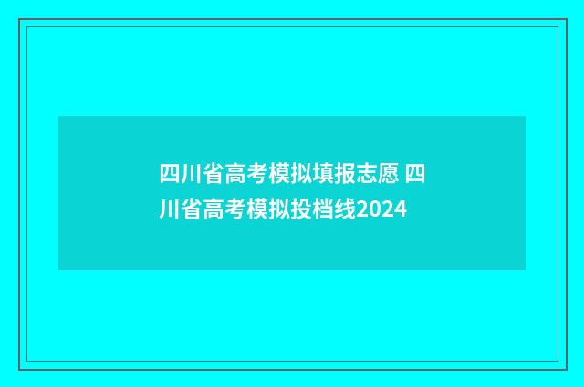 四川省高考模拟填报志愿 四川省高考模拟投档线2024
