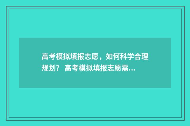 高考模拟填报志愿，如何科学合理规划？ 高考模拟填报志愿需要保存提交吗