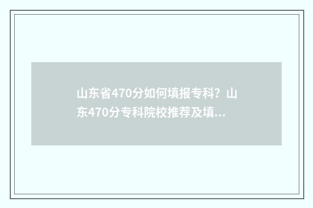 山东省470分如何填报专科?山东470分专科院校推荐及填报技巧 2020山东考生470分能上什么大学