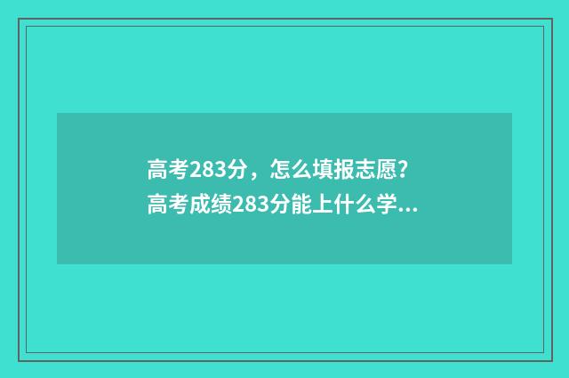 高考283分，怎么填报志愿？ 高考成绩283分能上什么学校