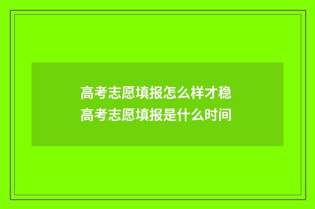 高考志愿填报怎么样才稳 高考志愿填报是什么时间