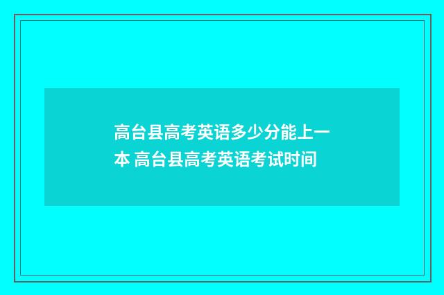 高台县高考英语多少分能上一本 高台县高考英语考试时间