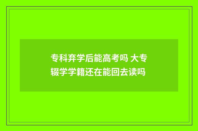 专科弃学后能高考吗 大专辍学学籍还在能回去读吗