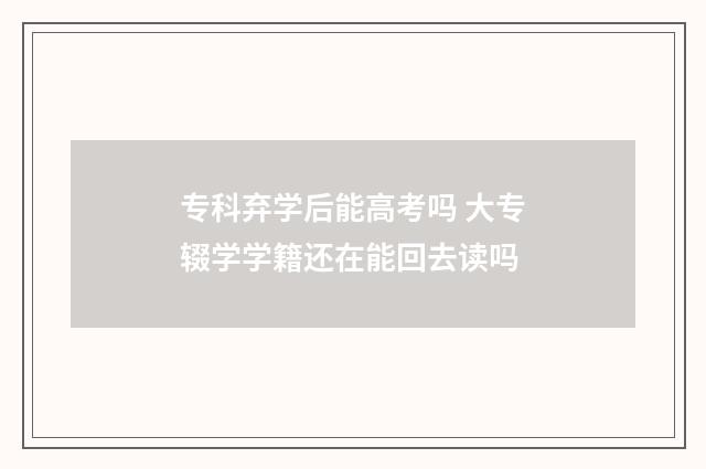 专科弃学后能高考吗 大专辍学学籍还在能回去读吗