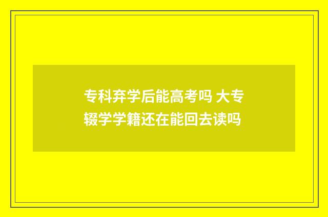 专科弃学后能高考吗 大专辍学学籍还在能回去读吗